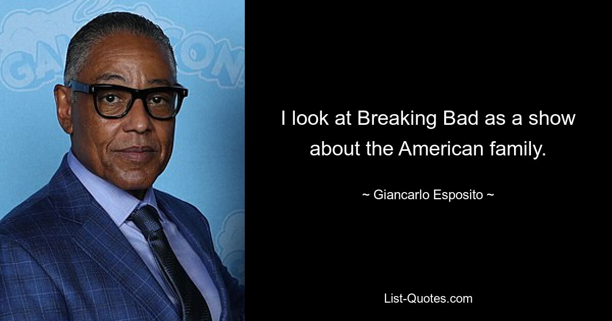 I look at Breaking Bad as a show about the American family. — © Giancarlo Esposito