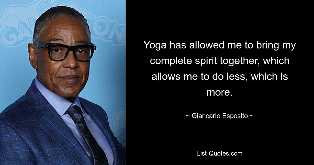 Yoga has allowed me to bring my complete spirit together, which allows me to do less, which is more. — © Giancarlo Esposito