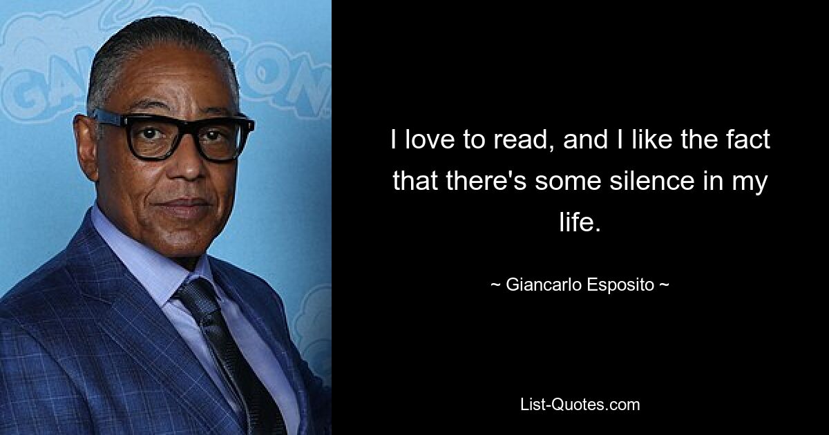 I love to read, and I like the fact that there's some silence in my life. — © Giancarlo Esposito