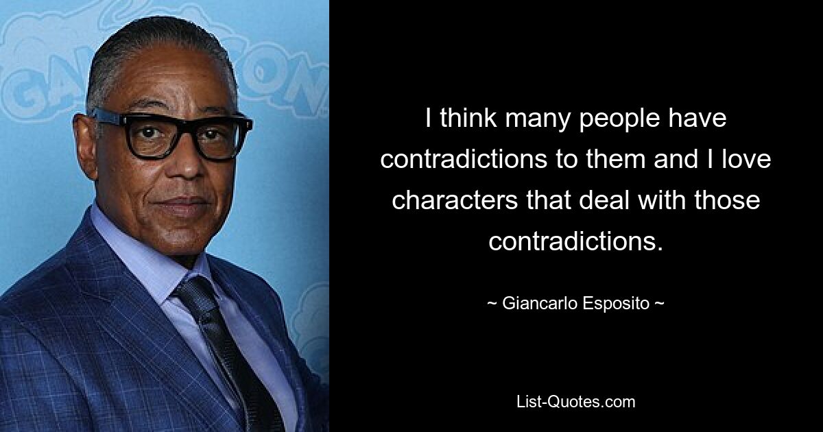 I think many people have contradictions to them and I love characters that deal with those contradictions. — © Giancarlo Esposito