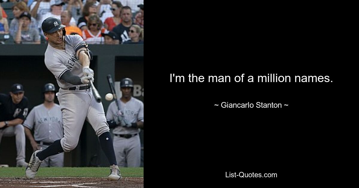 I'm the man of a million names. — © Giancarlo Stanton