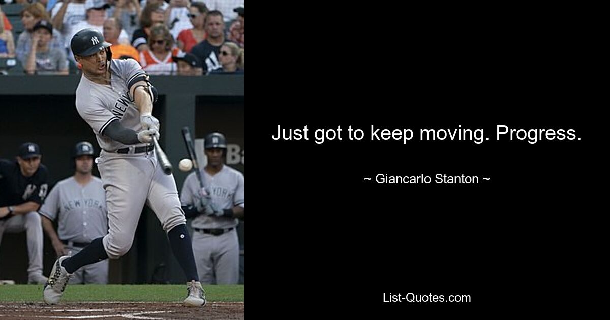 Just got to keep moving. Progress. — © Giancarlo Stanton