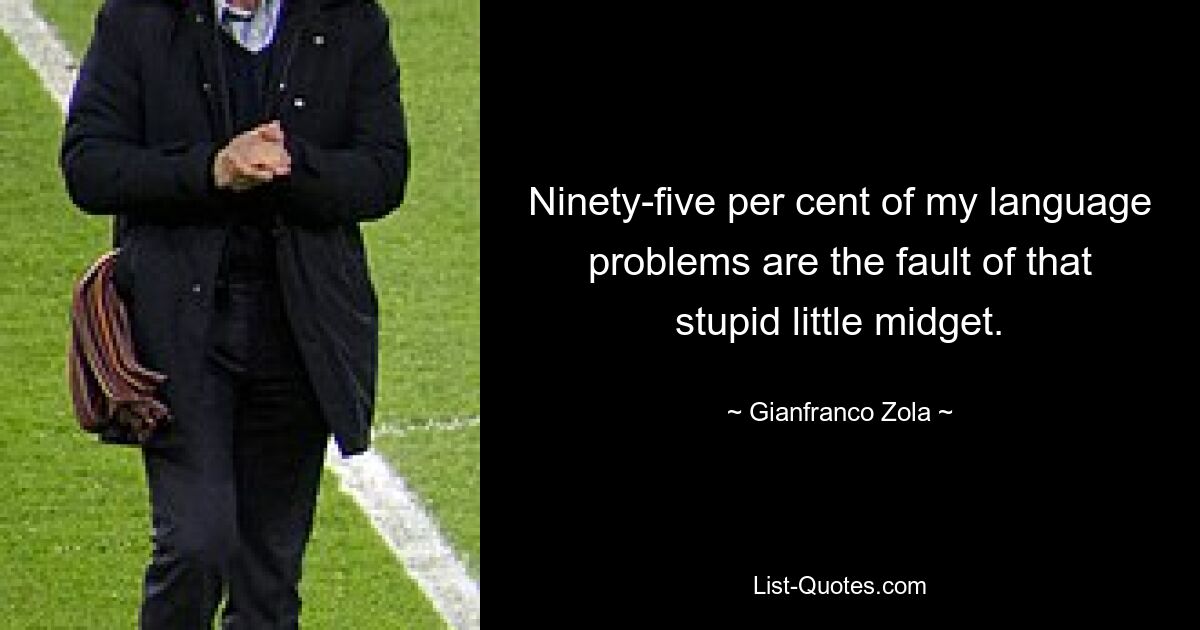 Ninety-five per cent of my language problems are the fault of that stupid little midget. — © Gianfranco Zola