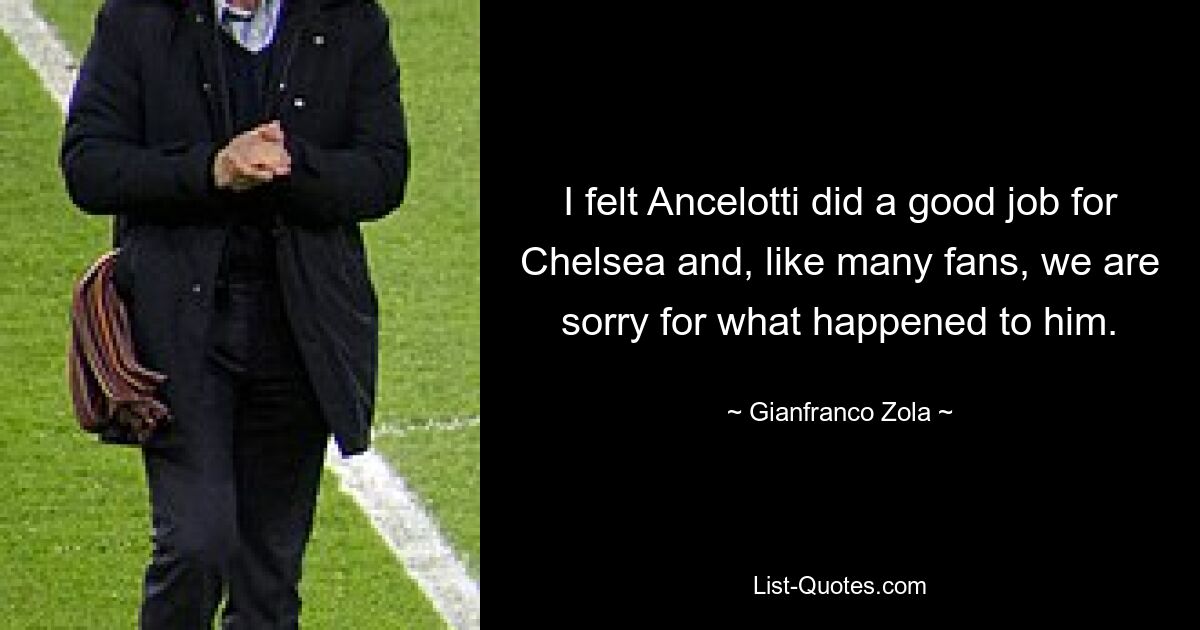 I felt Ancelotti did a good job for Chelsea and, like many fans, we are sorry for what happened to him. — © Gianfranco Zola