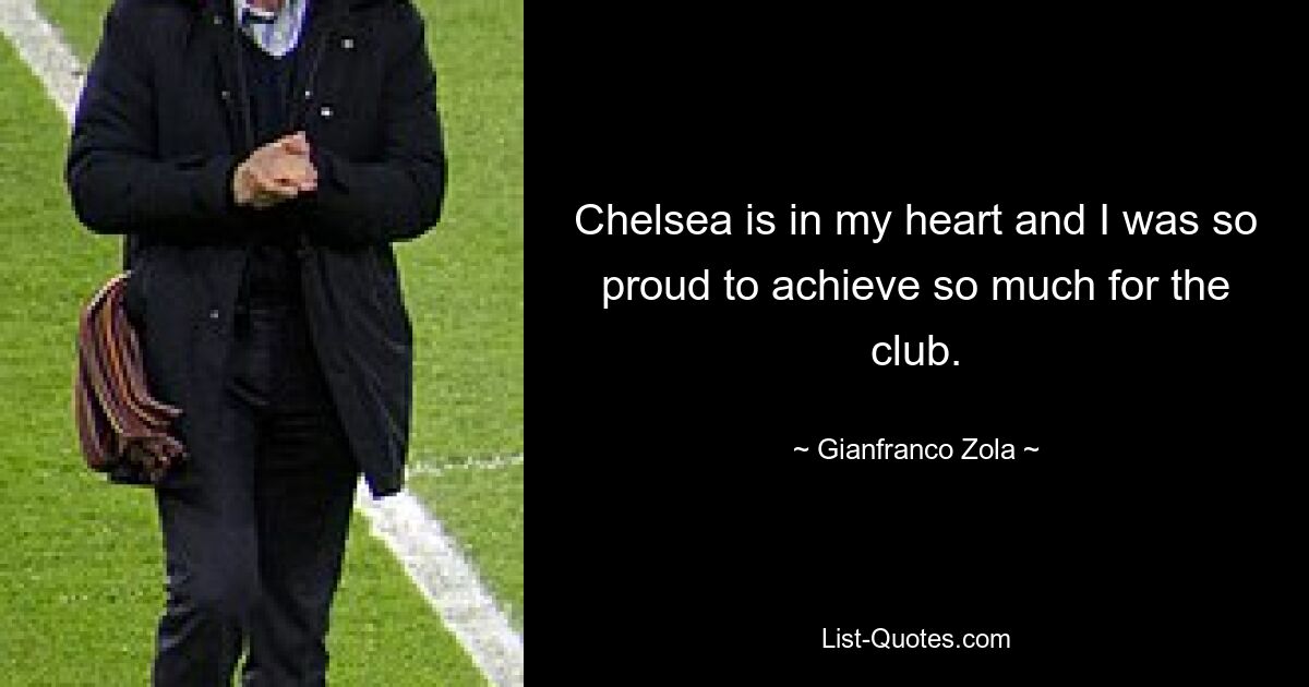 Chelsea is in my heart and I was so proud to achieve so much for the club. — © Gianfranco Zola