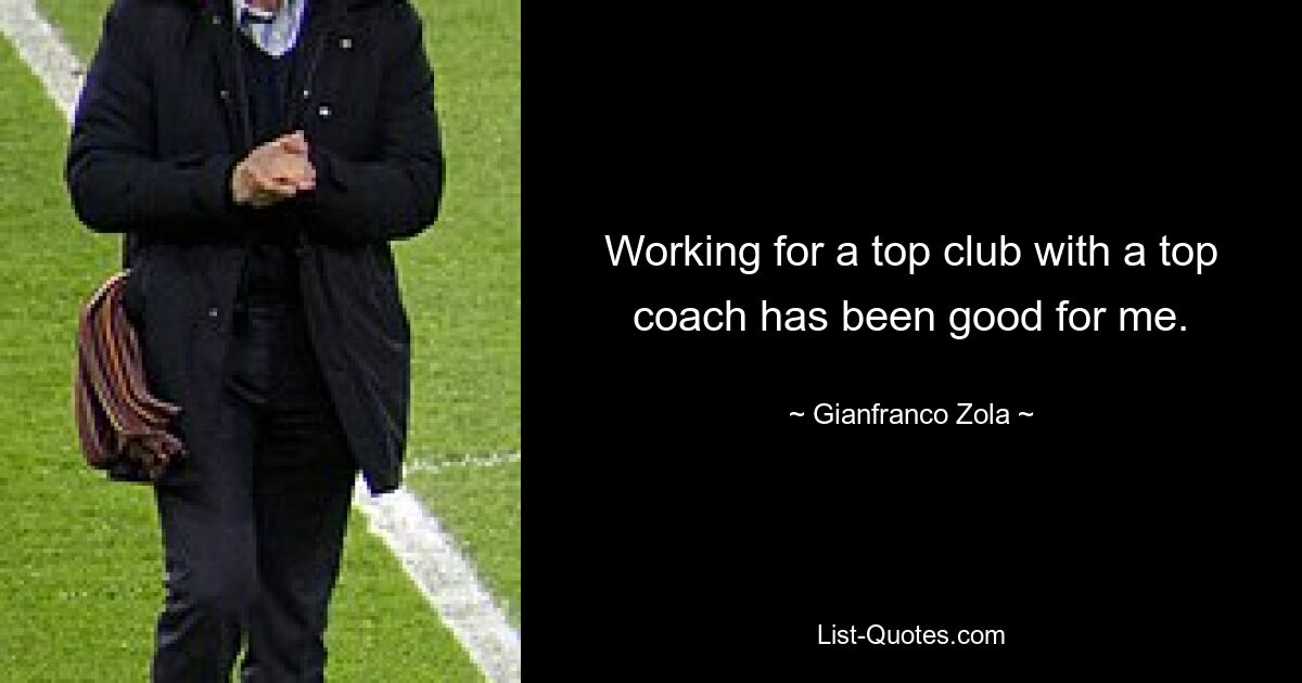 Working for a top club with a top coach has been good for me. — © Gianfranco Zola