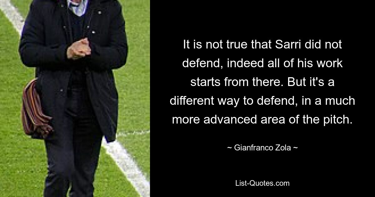 Неправда, что Сарри не защищался, ведь вся его работа начинается с этого. Но это другой способ защиты, в гораздо более продвинутой зоне поля. — © Джанфранко Зола