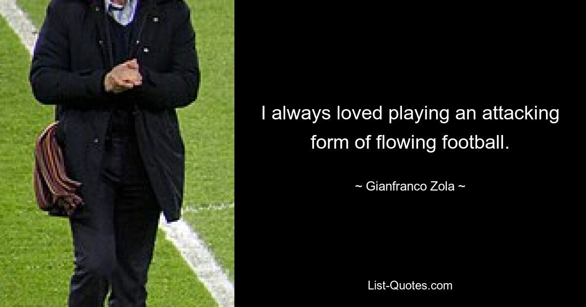 I always loved playing an attacking form of flowing football. — © Gianfranco Zola