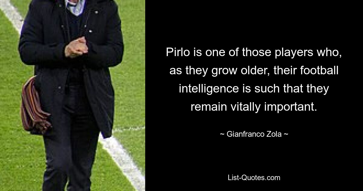 Pirlo is one of those players who, as they grow older, their football intelligence is such that they remain vitally important. — © Gianfranco Zola