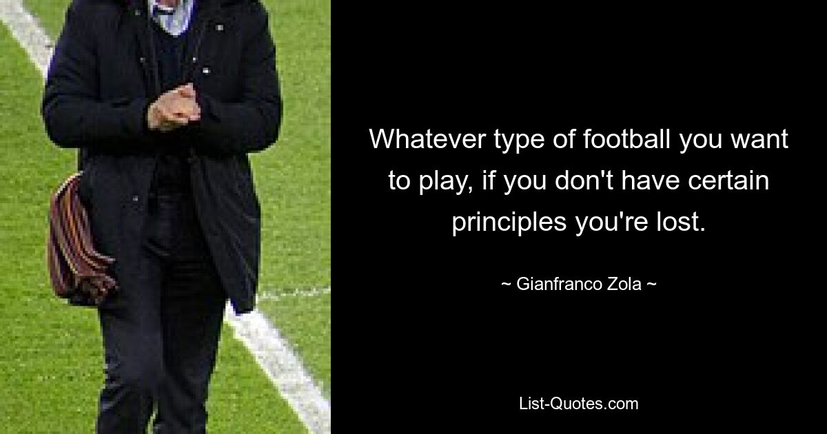 Whatever type of football you want to play, if you don't have certain principles you're lost. — © Gianfranco Zola