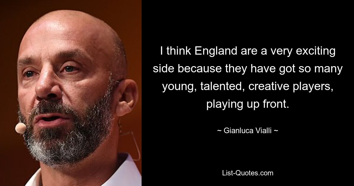 Ich denke, England ist eine sehr spannende Mannschaft, weil sie so viele junge, talentierte und kreative Spieler hat, die vorne spielen. — © Gianluca Vialli