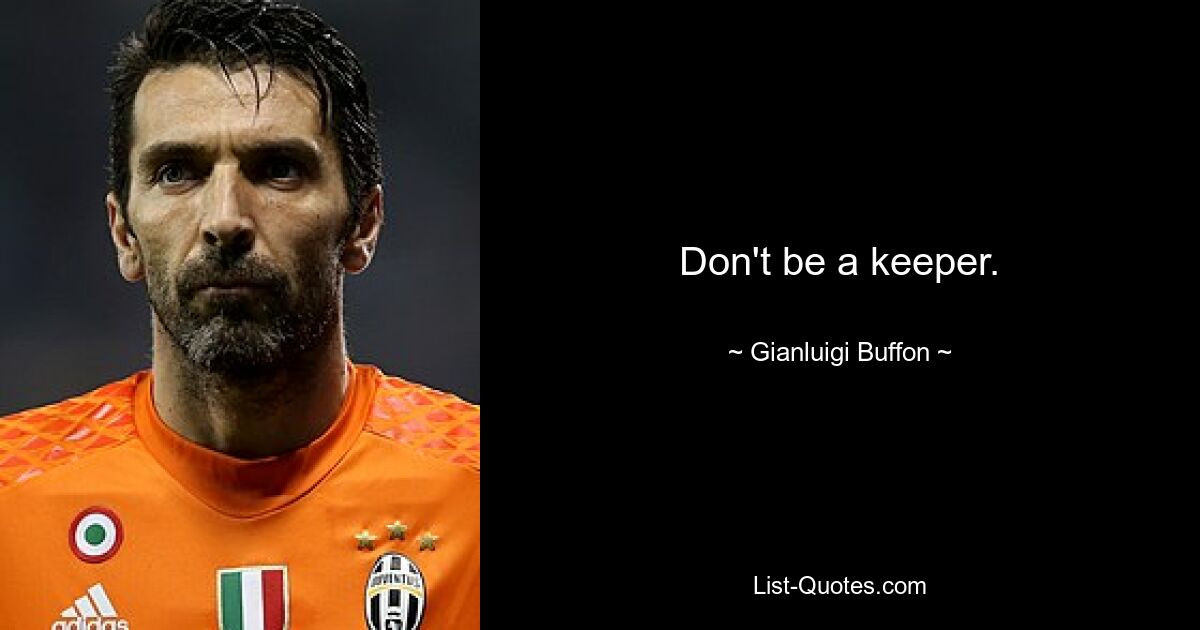 Don't be a keeper. — © Gianluigi Buffon