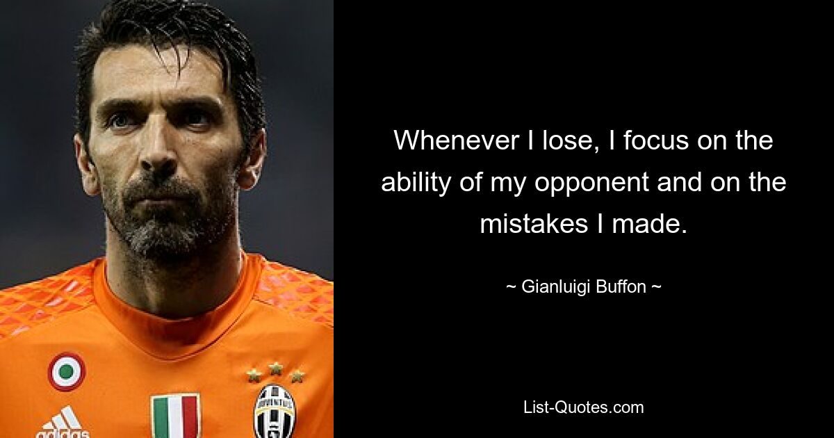 Whenever I lose, I focus on the ability of my opponent and on the mistakes I made. — © Gianluigi Buffon