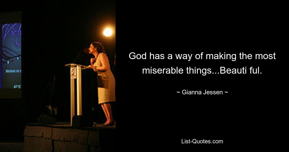 God has a way of making the most miserable things...Beauti ful. — © Gianna Jessen