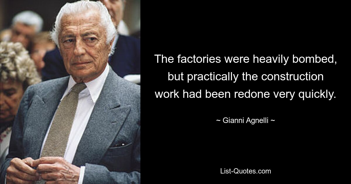 The factories were heavily bombed, but practically the construction work had been redone very quickly. — © Gianni Agnelli