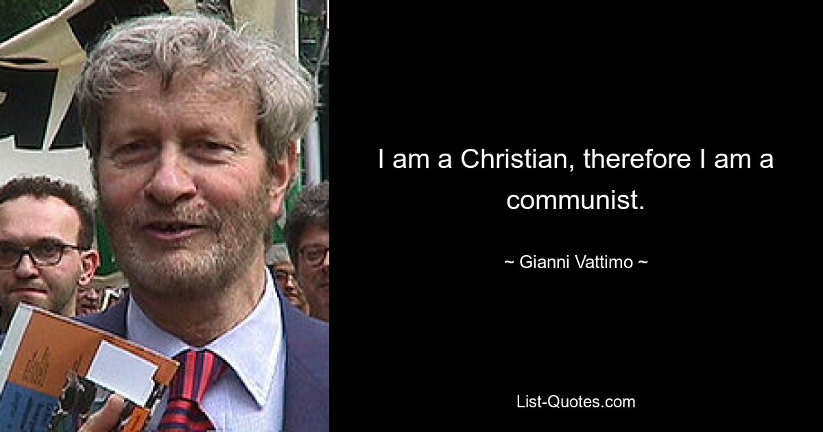 I am a Christian, therefore I am a communist. — © Gianni Vattimo