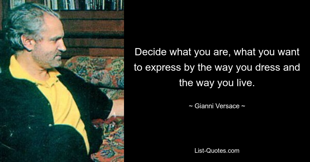 Decide what you are, what you want to express by the way you dress and the way you live. — © Gianni Versace