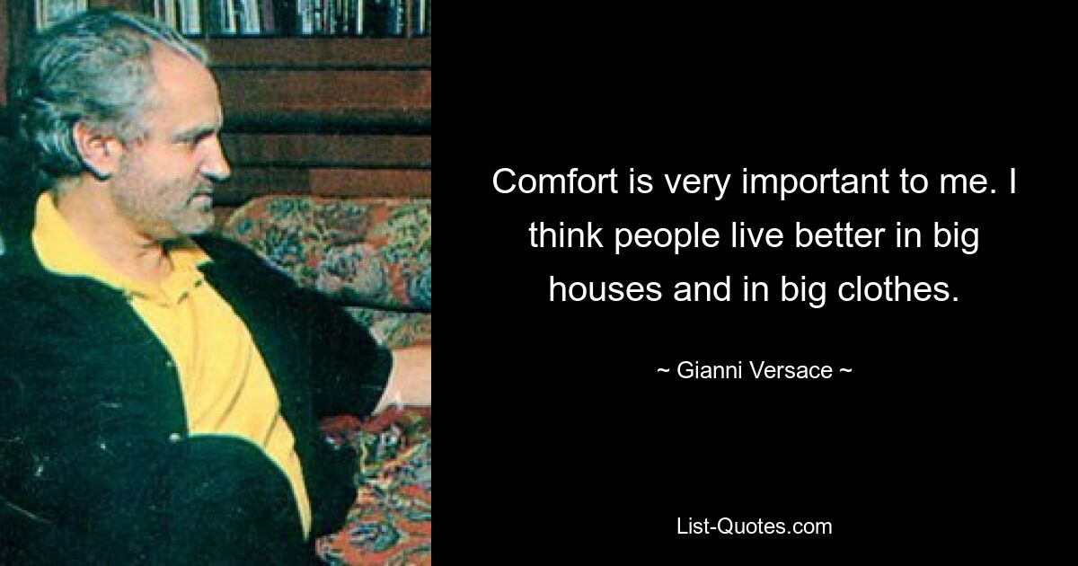 Comfort is very important to me. I think people live better in big houses and in big clothes. — © Gianni Versace