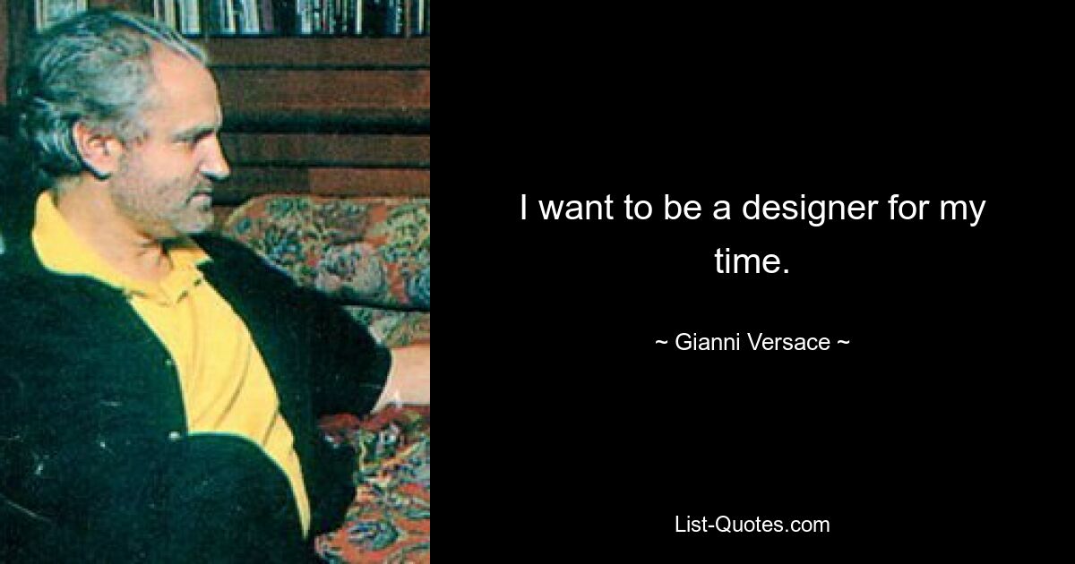 I want to be a designer for my time. — © Gianni Versace