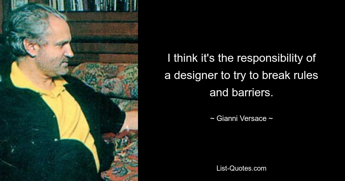 I think it's the responsibility of a designer to try to break rules and barriers. — © Gianni Versace