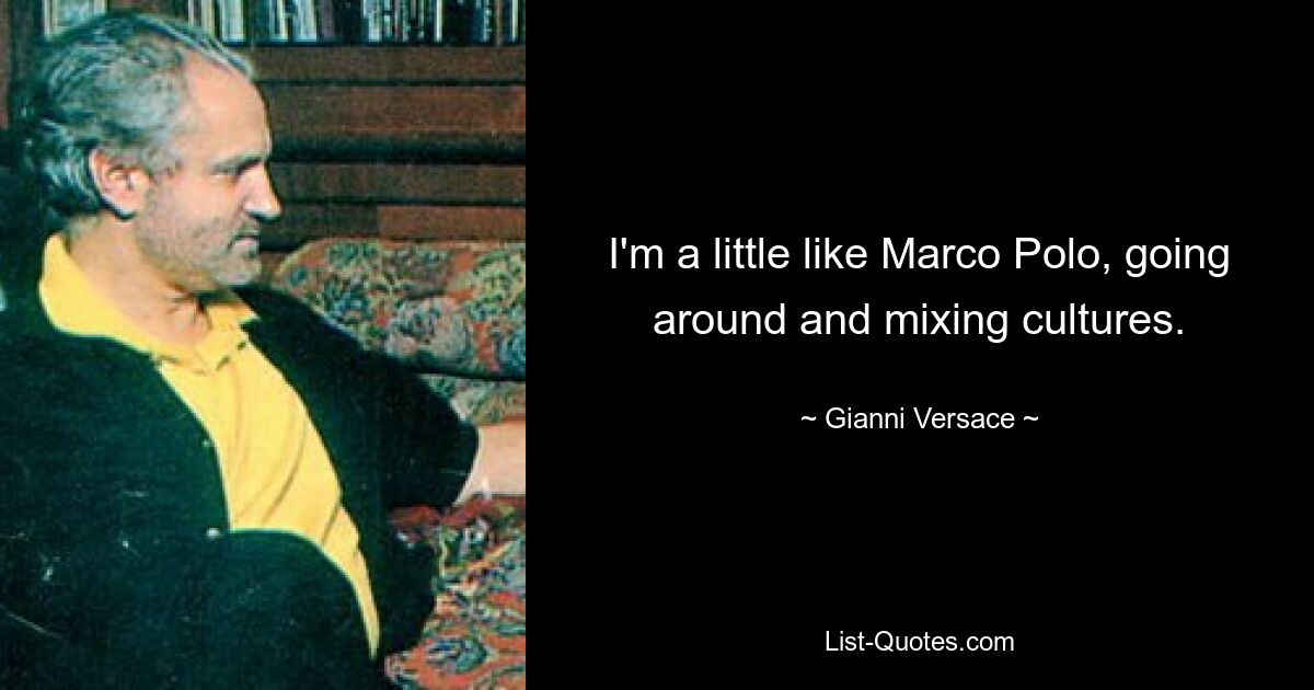 I'm a little like Marco Polo, going around and mixing cultures. — © Gianni Versace