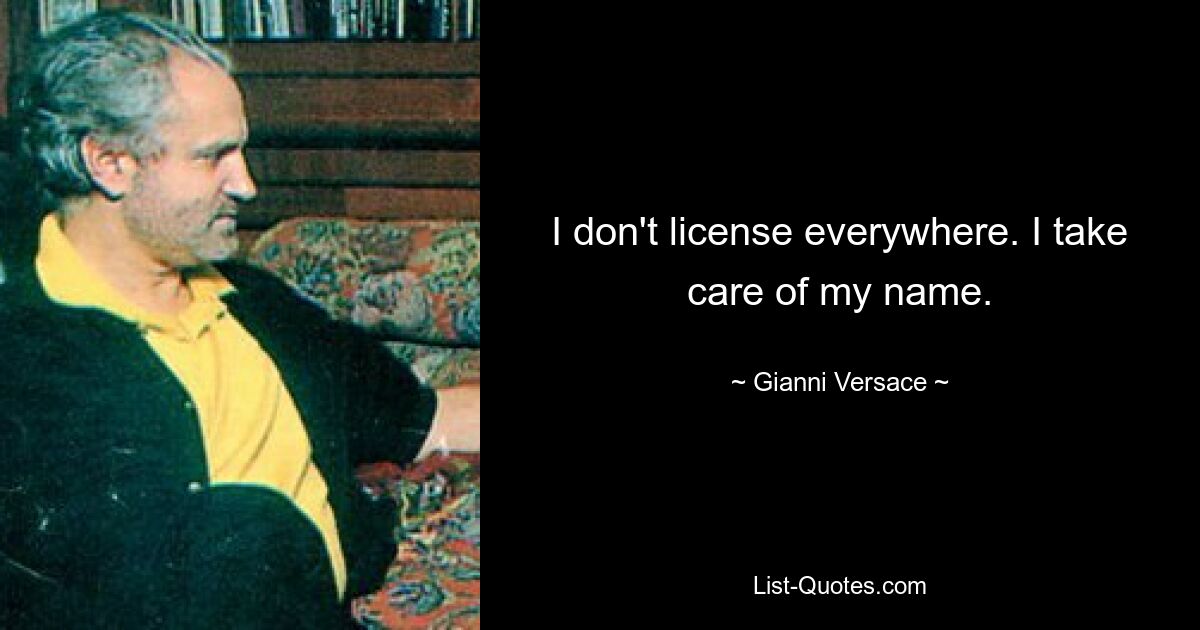 I don't license everywhere. I take care of my name. — © Gianni Versace