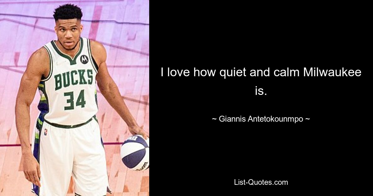 I love how quiet and calm Milwaukee is. — © Giannis Antetokounmpo