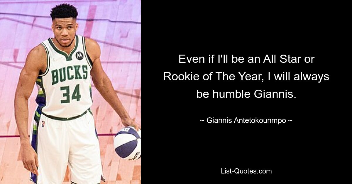 Even if I'll be an All Star or Rookie of The Year, I will always be humble Giannis. — © Giannis Antetokounmpo