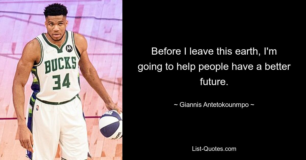 Before I leave this earth, I'm going to help people have a better future. — © Giannis Antetokounmpo