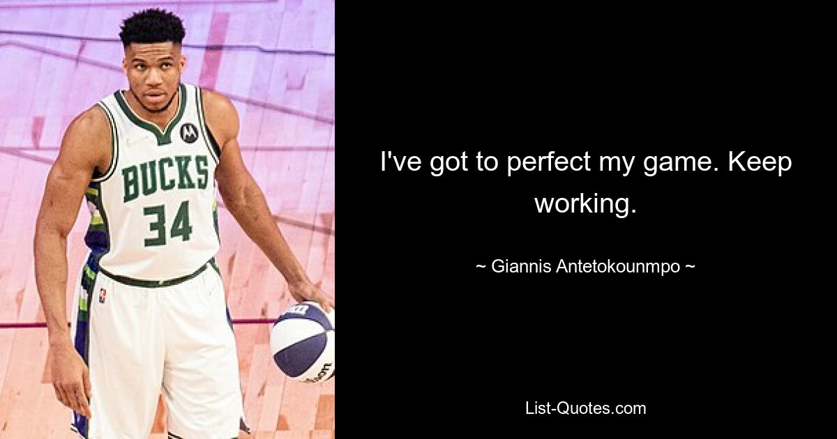 I've got to perfect my game. Keep working. — © Giannis Antetokounmpo