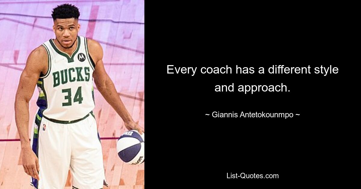 Every coach has a different style and approach. — © Giannis Antetokounmpo