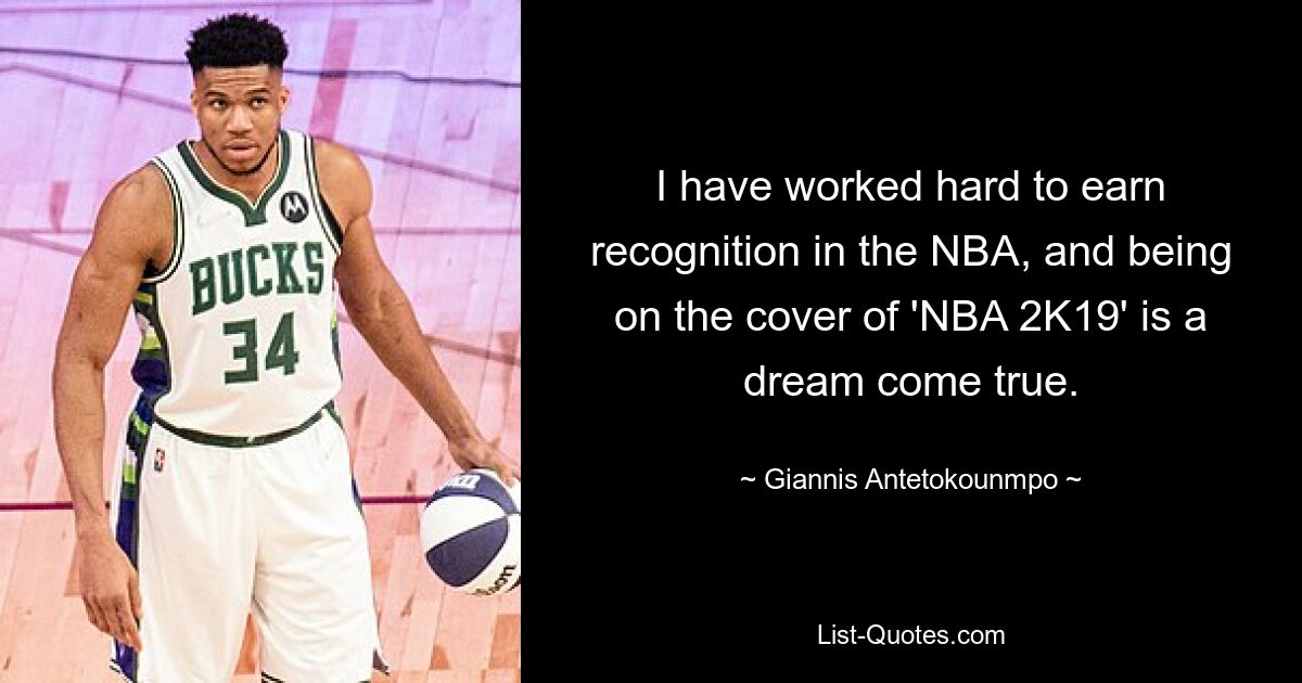 I have worked hard to earn recognition in the NBA, and being on the cover of 'NBA 2K19' is a dream come true. — © Giannis Antetokounmpo