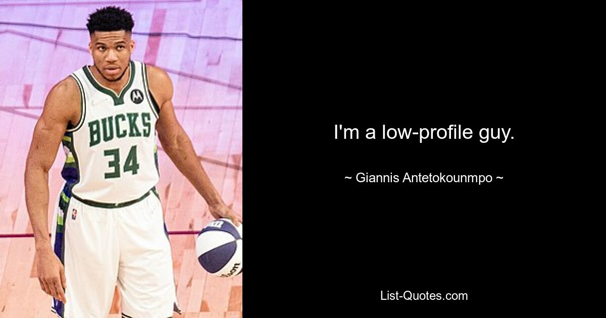 I'm a low-profile guy. — © Giannis Antetokounmpo