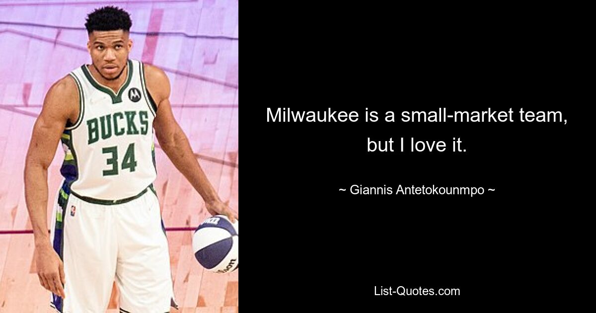 Milwaukee is a small-market team, but I love it. — © Giannis Antetokounmpo