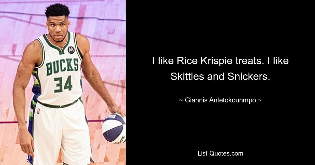 I like Rice Krispie treats. I like Skittles and Snickers. — © Giannis Antetokounmpo