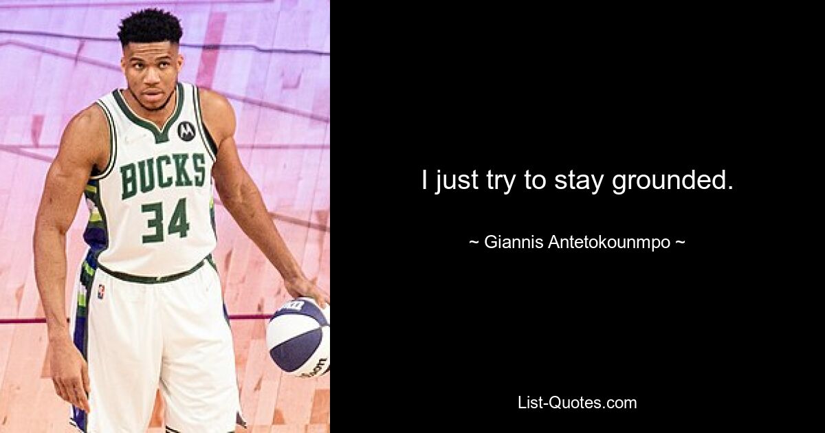 I just try to stay grounded. — © Giannis Antetokounmpo