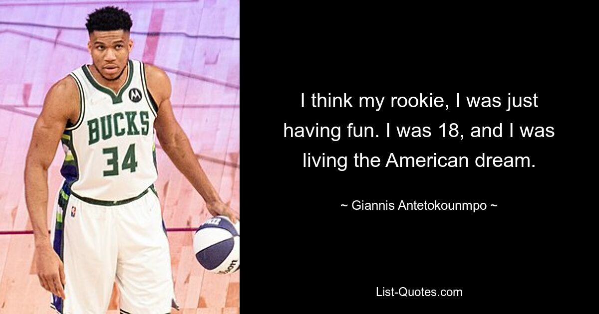 I think my rookie, I was just having fun. I was 18, and I was living the American dream. — © Giannis Antetokounmpo