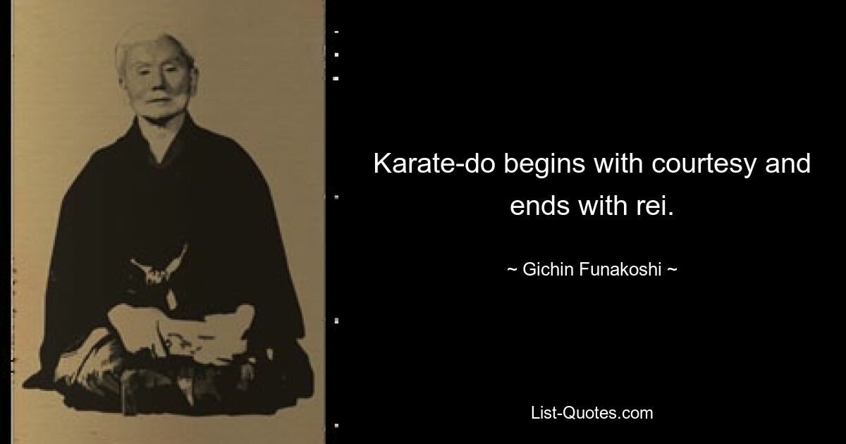 Karate-do begins with courtesy and ends with rei. — © Gichin Funakoshi