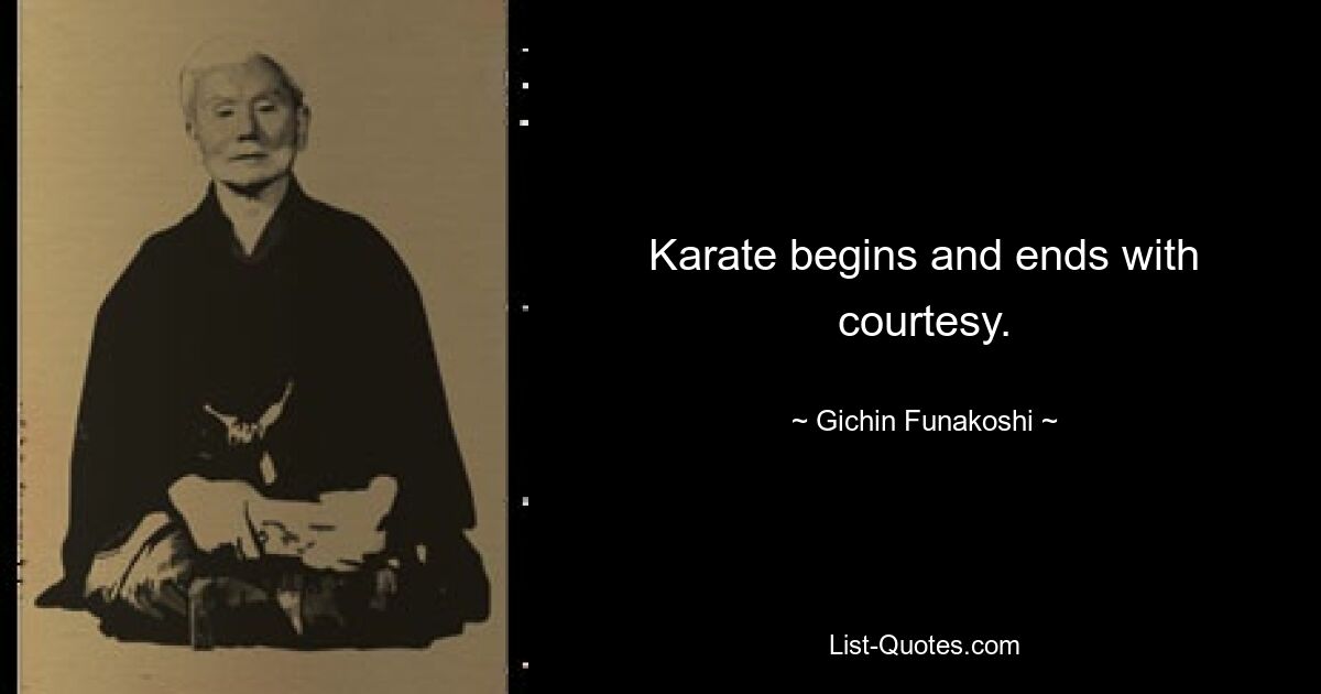 Karate begins and ends with courtesy. — © Gichin Funakoshi