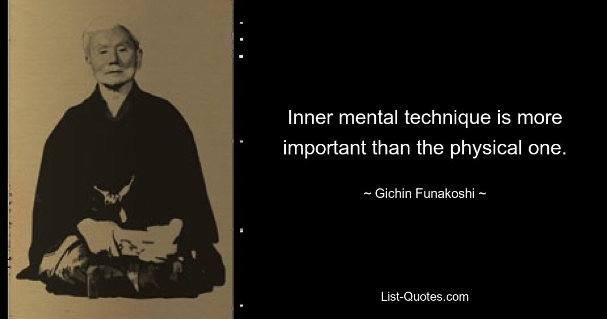 Inner mental technique is more important than the physical one. — © Gichin Funakoshi