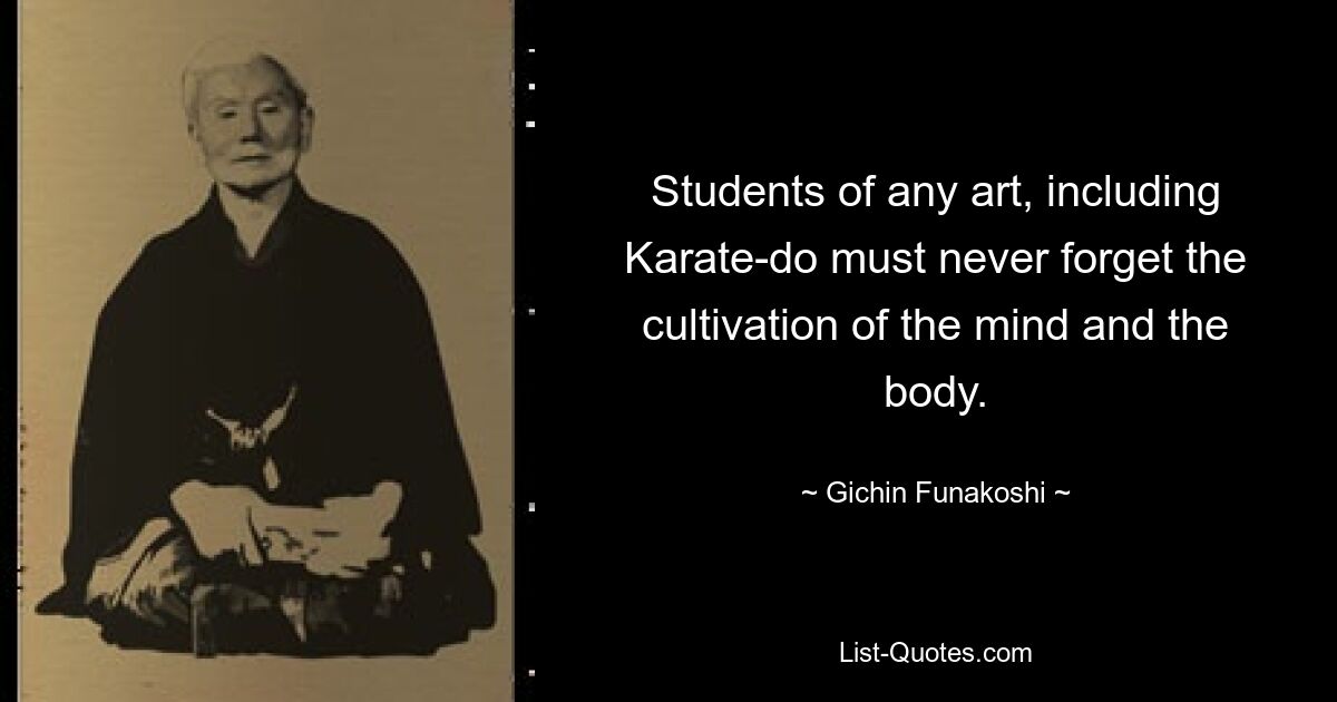 Students of any art, including Karate-do must never forget the cultivation of the mind and the body. — © Gichin Funakoshi