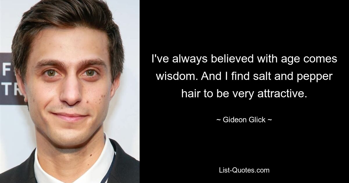 I've always believed with age comes wisdom. And I find salt and pepper hair to be very attractive. — © Gideon Glick