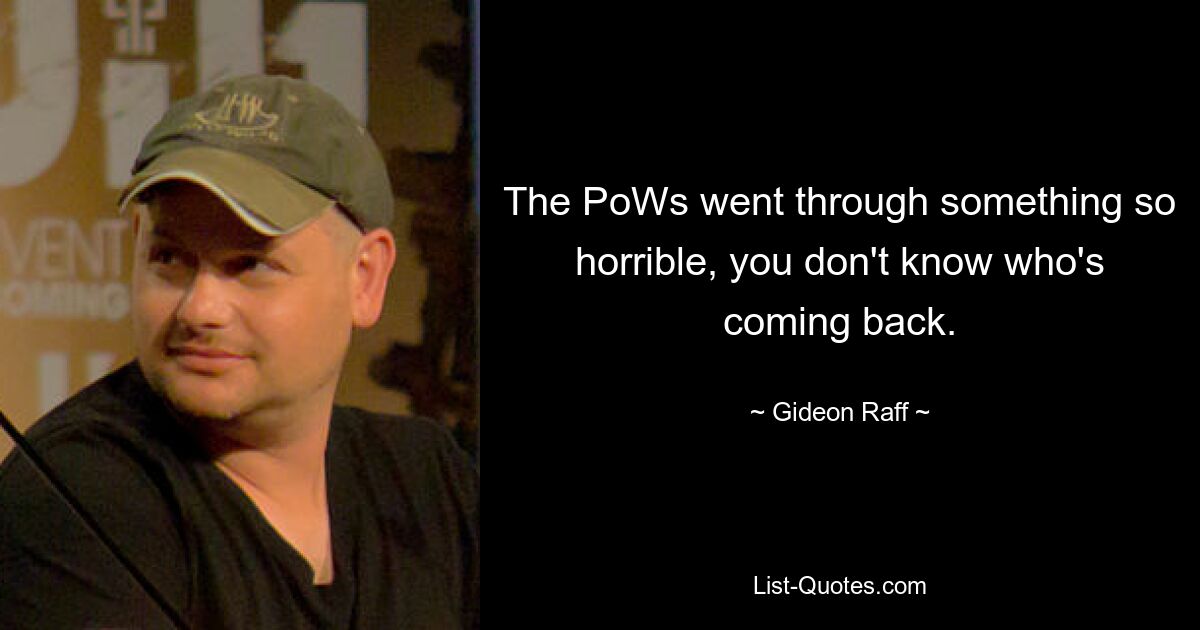 The PoWs went through something so horrible, you don't know who's coming back. — © Gideon Raff