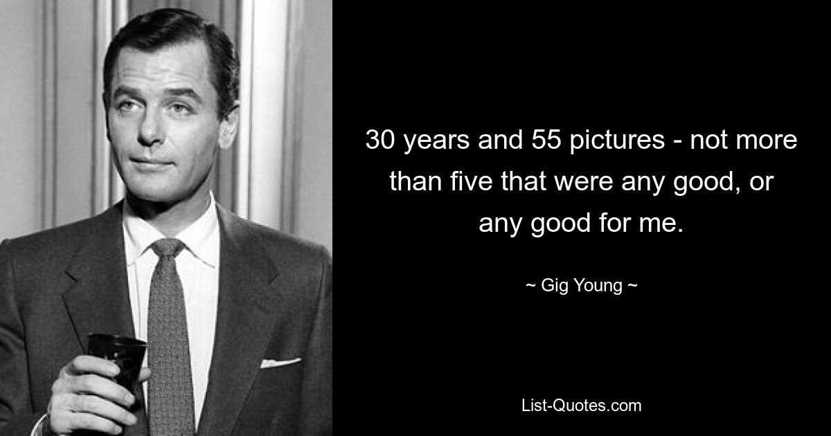 30 years and 55 pictures - not more than five that were any good, or any good for me. — © Gig Young