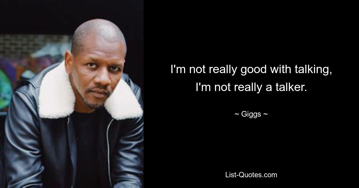 I'm not really good with talking, I'm not really a talker. — © Giggs