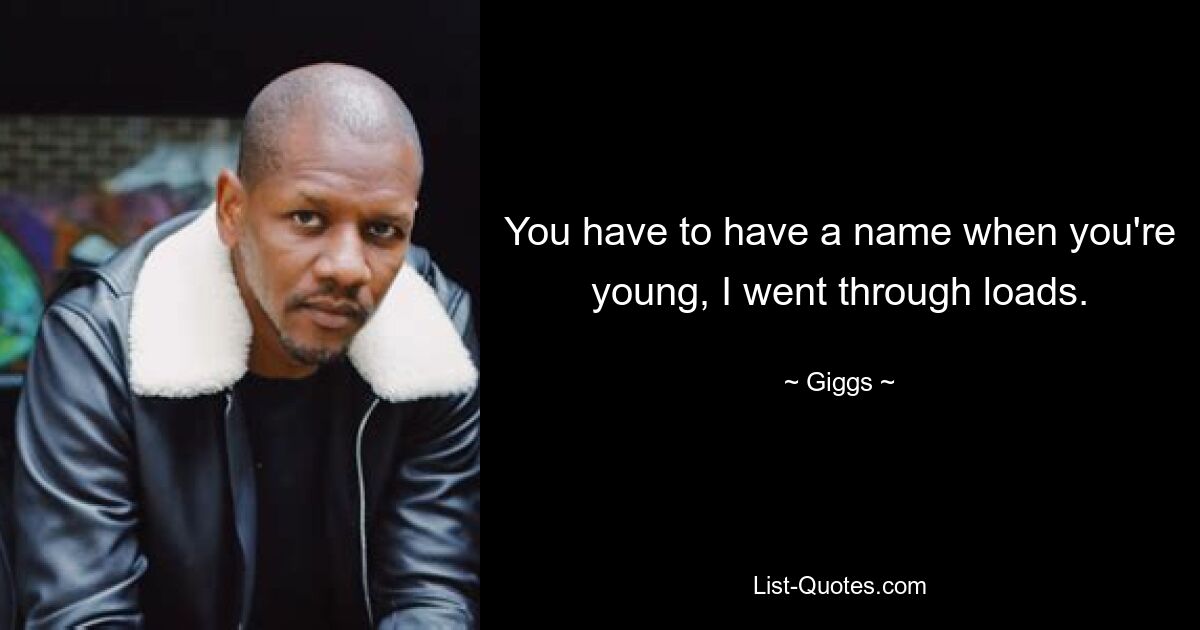 You have to have a name when you're young, I went through loads. — © Giggs