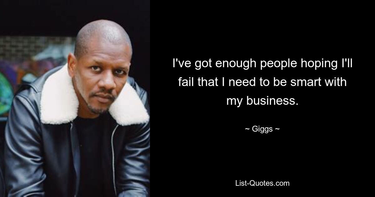 I've got enough people hoping I'll fail that I need to be smart with my business. — © Giggs