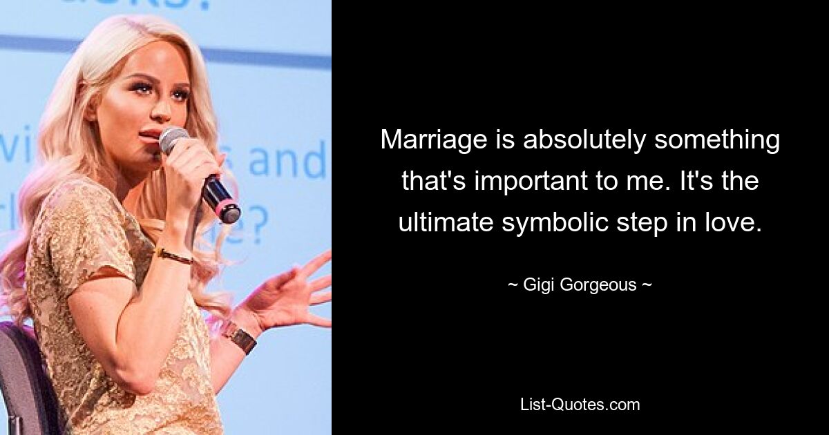 Marriage is absolutely something that's important to me. It's the ultimate symbolic step in love. — © Gigi Gorgeous