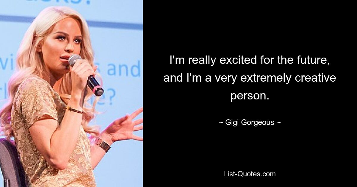 I'm really excited for the future, and I'm a very extremely creative person. — © Gigi Gorgeous