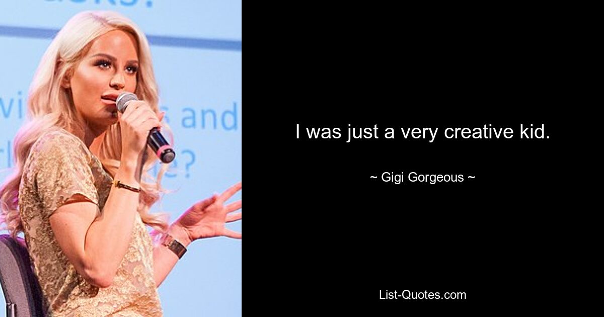 I was just a very creative kid. — © Gigi Gorgeous